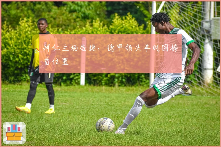 拜仁主场告捷,德甲领头羊巩固榜首位置