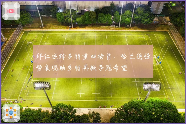 拜仁逆转多特重回榜首，哈兰德强势表现助多特再掀争冠希望