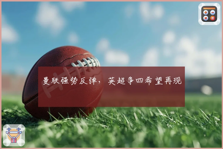 曼联强势反弹，英超争四希望再现