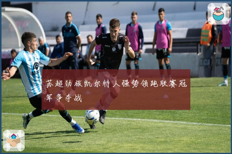 苏超劲旅凯尔特人强势领跑联赛冠军争夺战