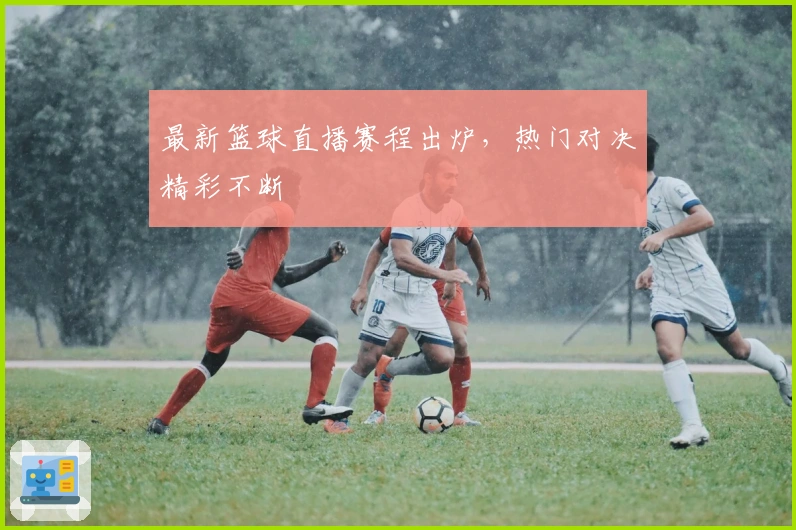 最新篮球直播赛程出炉，热门对决精彩不断