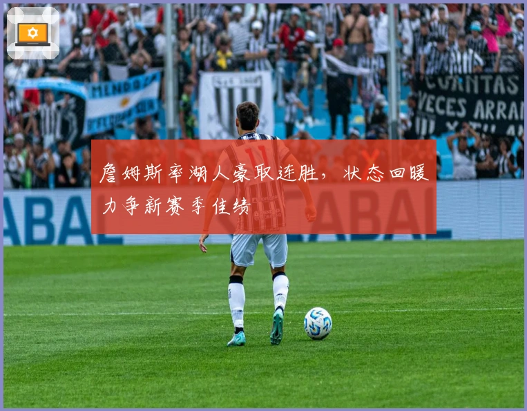 詹姆斯率湖人豪取连胜，状态回暖力争新赛季佳绩