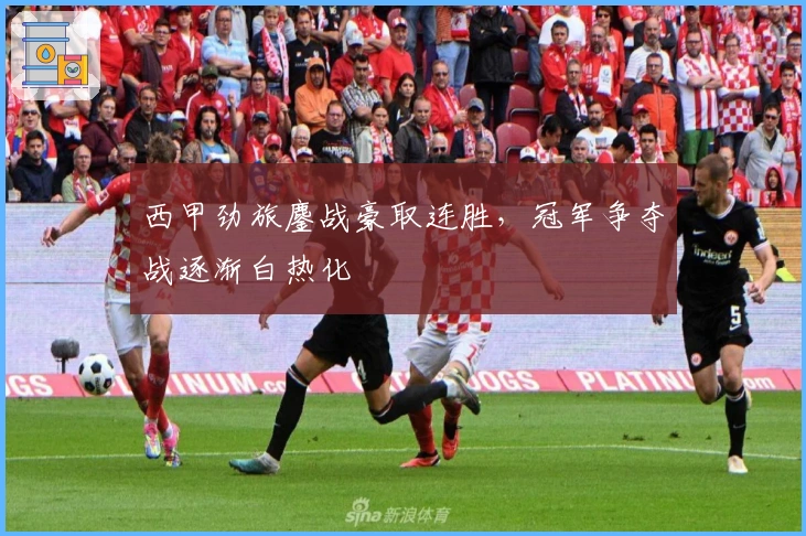 西甲劲旅鏖战豪取连胜，冠军争夺战逐渐白热化