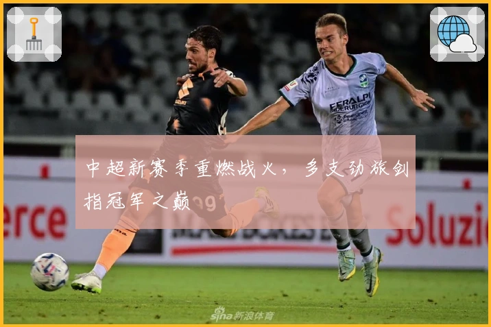 中超新赛季重燃战火，多支劲旅剑指冠军之巅