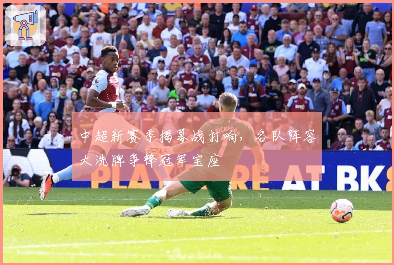 中超新赛季揭幕战打响,各队阵容大洗牌争锋冠军宝座