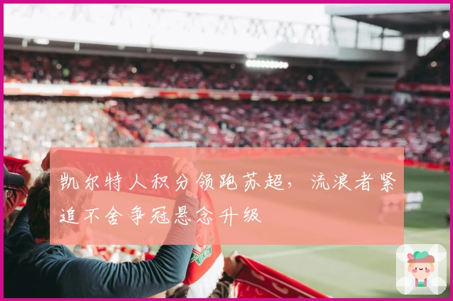 凯尔特人积分领跑苏超，流浪者紧追不舍争冠悬念升级