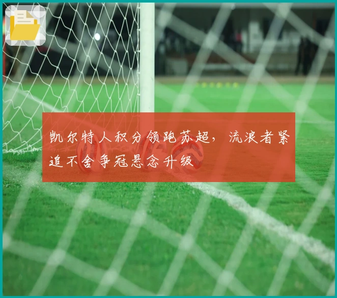 凯尔特人积分领跑苏超，流浪者紧追不舍争冠悬念升级