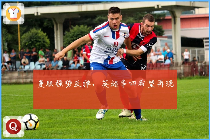 曼联强势反弹,英超争四希望再现