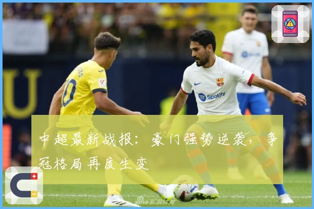 中超最新战报：豪门强势逆袭，争冠格局再度生变
