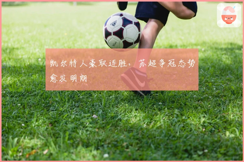 凯尔特人豪取连胜，苏超争冠态势愈发明朗