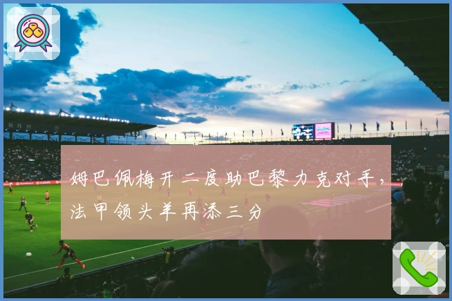 姆巴佩梅开二度助巴黎力克对手,法甲领头羊再添三分