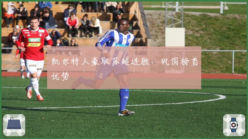 凯尔特人豪取苏超连胜,巩固榜首优势