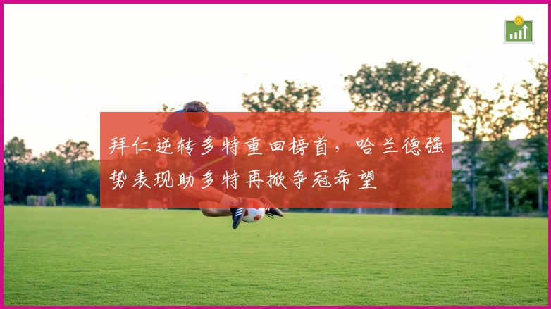 拜仁逆转多特重回榜首，哈兰德强势表现助多特再掀争冠希望