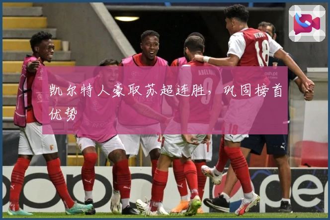 凯尔特人豪取苏超连胜，巩固榜首优势