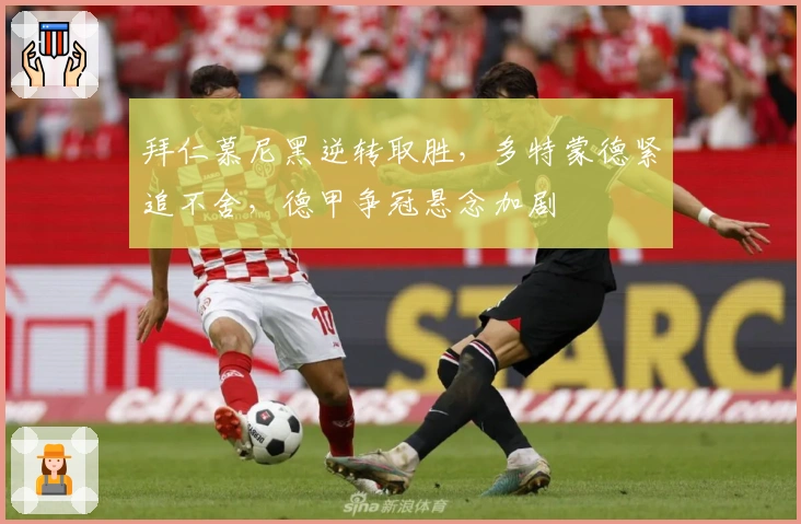 拜仁慕尼黑逆转取胜，多特蒙德紧追不舍，德甲争冠悬念加剧