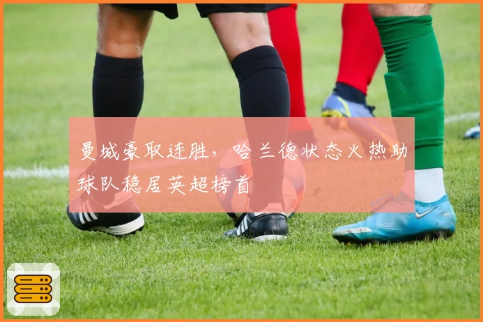 曼城豪取连胜，哈兰德状态火热助球队稳居英超榜首