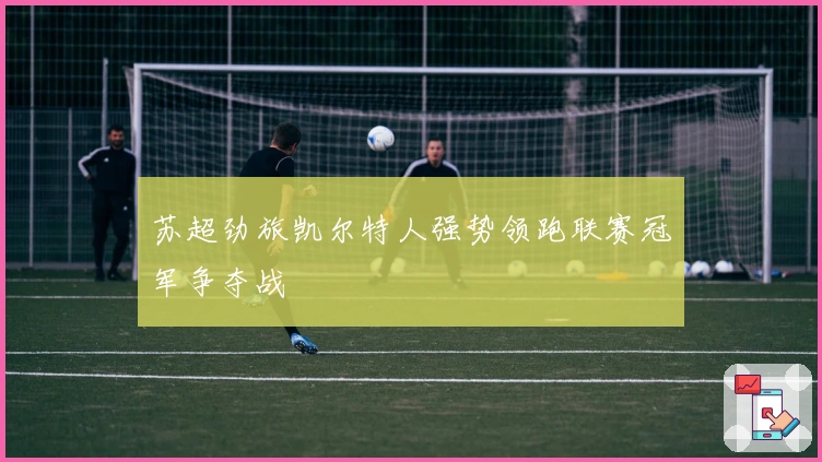 苏超劲旅凯尔特人强势领跑联赛冠军争夺战